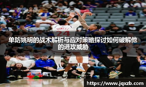 单防姚明的战术解析与应对策略探讨如何破解他的进攻威胁
