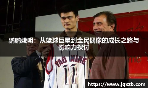 鹏鹏姚明：从篮球巨星到全民偶像的成长之路与影响力探讨