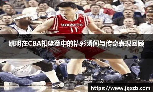 姚明在CBA扣篮赛中的精彩瞬间与传奇表现回顾