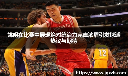 姚明在比赛中展现绝对统治力完虐浓眉引发球迷热议与期待