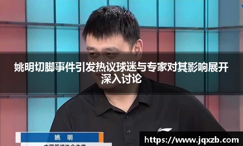 姚明切脚事件引发热议球迷与专家对其影响展开深入讨论