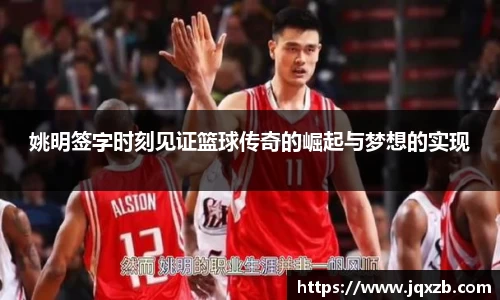 姚明签字时刻见证篮球传奇的崛起与梦想的实现