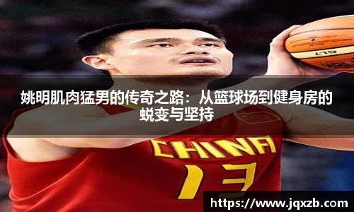 姚明肌肉猛男的传奇之路：从篮球场到健身房的蜕变与坚持