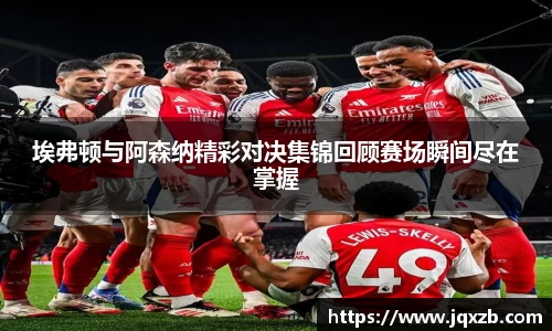 埃弗顿与阿森纳精彩对决集锦回顾赛场瞬间尽在掌握