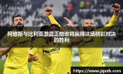 阿维斯与比利亚激战正酣谁将赢得这场精彩对决的胜利