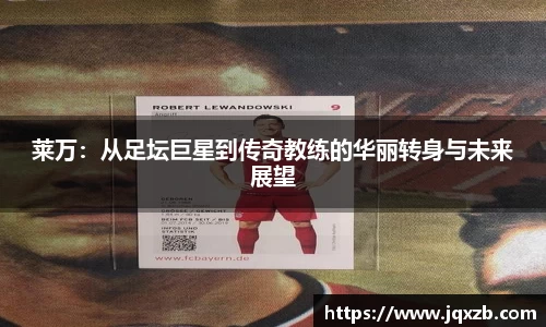 莱万：从足坛巨星到传奇教练的华丽转身与未来展望