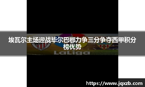 埃瓦尔主场迎战毕尔巴鄂力争三分争夺西甲积分榜优势