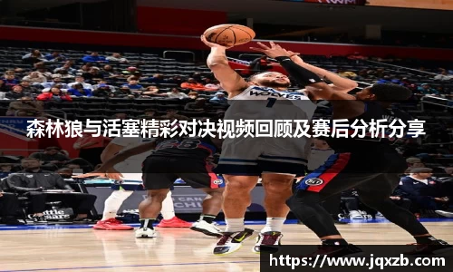 森林狼与活塞精彩对决视频回顾及赛后分析分享