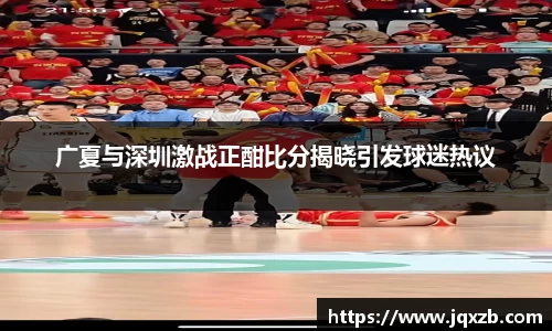 广夏与深圳激战正酣比分揭晓引发球迷热议