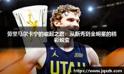 百乐博blb劳里马尔卡宁的崛起之路：从新秀到全明星的精彩蜕变