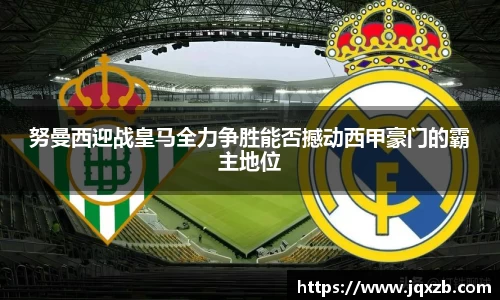 百乐博blb努曼西迎战皇马全力争胜能否撼动西甲豪门的霸主地位