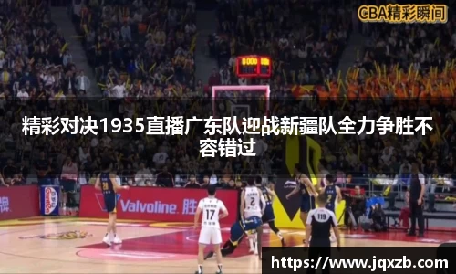 百乐博blb精彩对决1935直播广东队迎战新疆队全力争胜不容错过