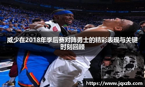 百乐博blb威少在2018年季后赛对阵勇士的精彩表现与关键时刻回顾